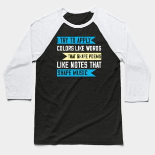 I try to apply colors like words that shape poems, like notes that shape music Baseball T-Shirt